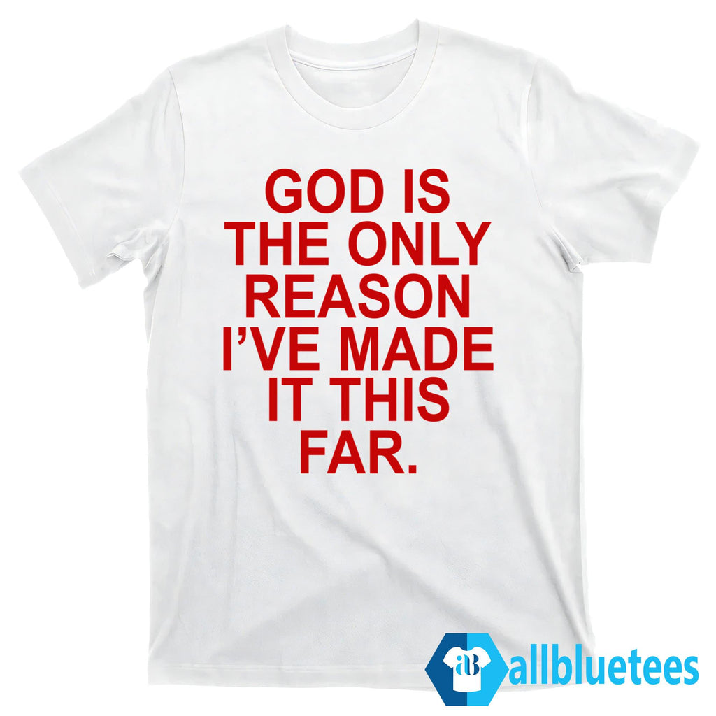 God Is The Only Reason I’ve Made It This Far Shirt