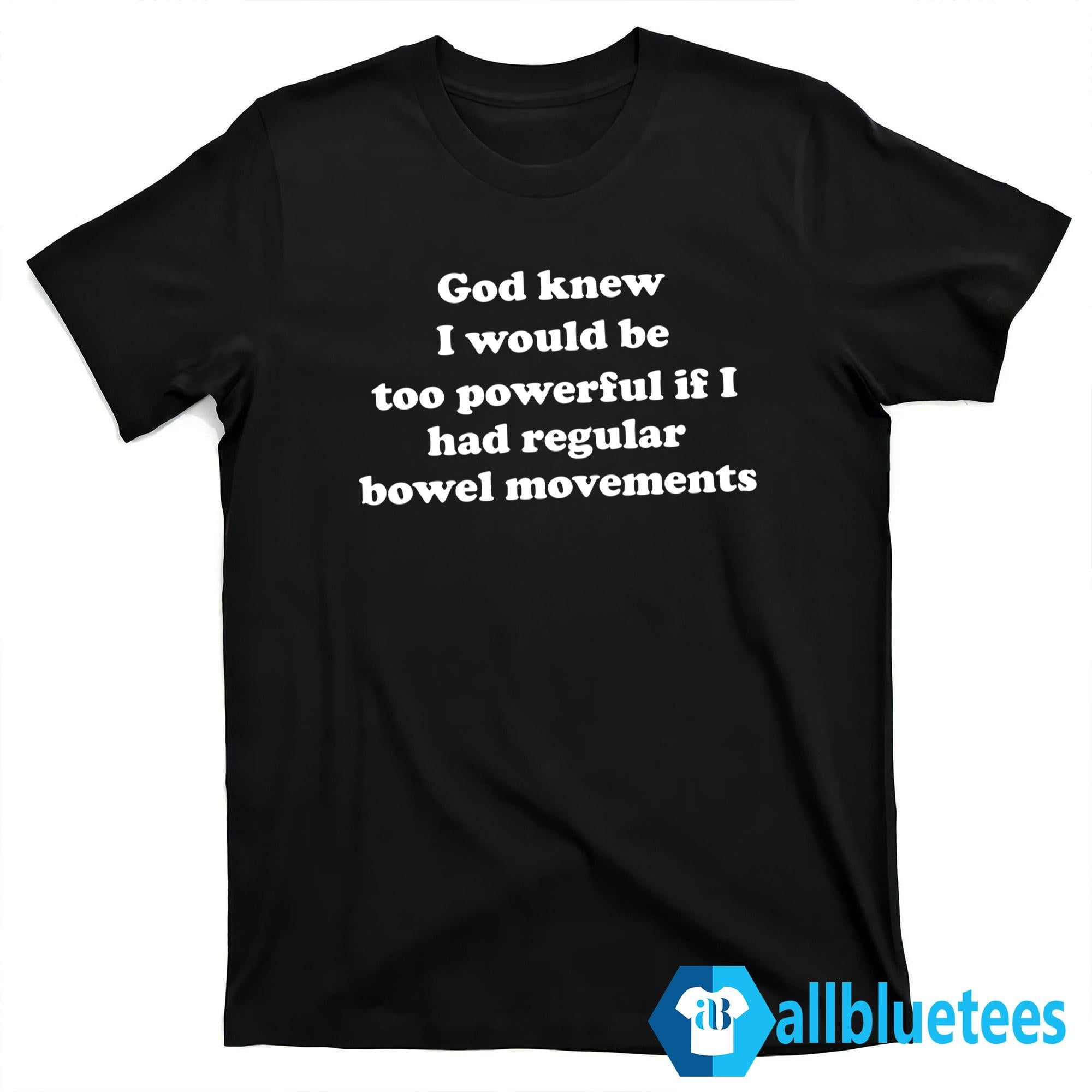 God Knew I Would Be Too Powerful If I Had Regular Bowel Movements Shirt