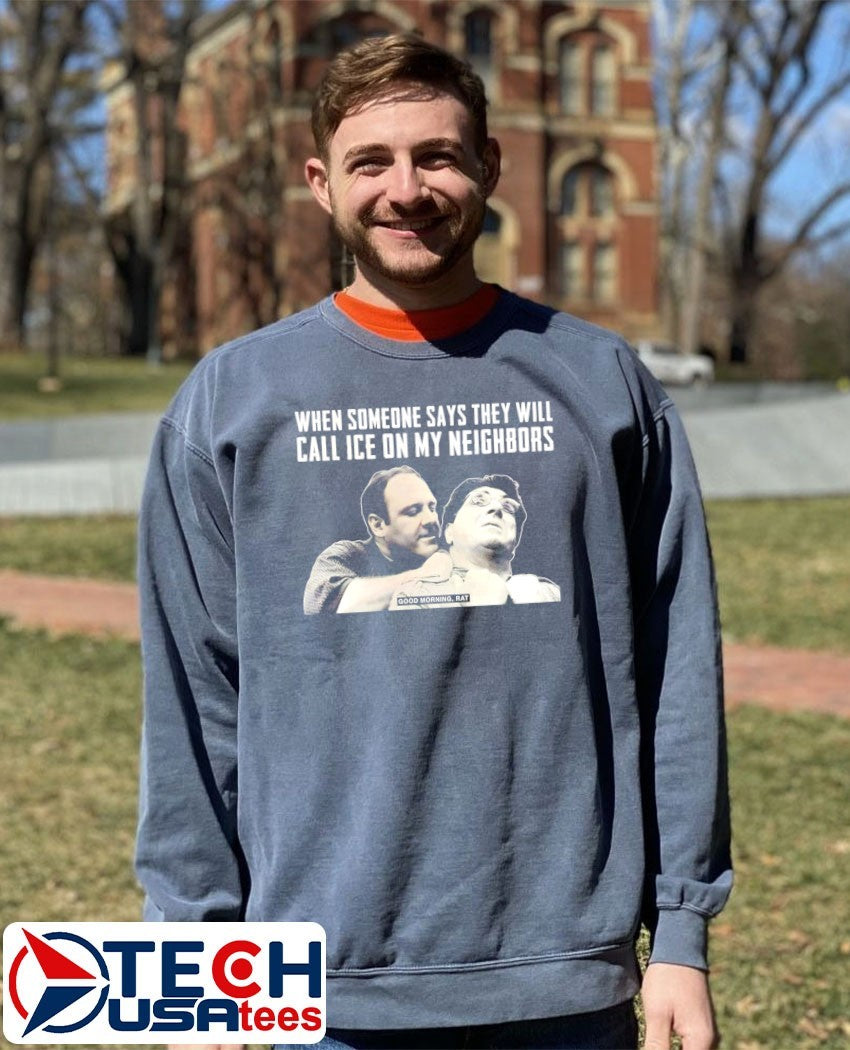 Good Morning Rat when someone says they will call ice on my neighbors shirt