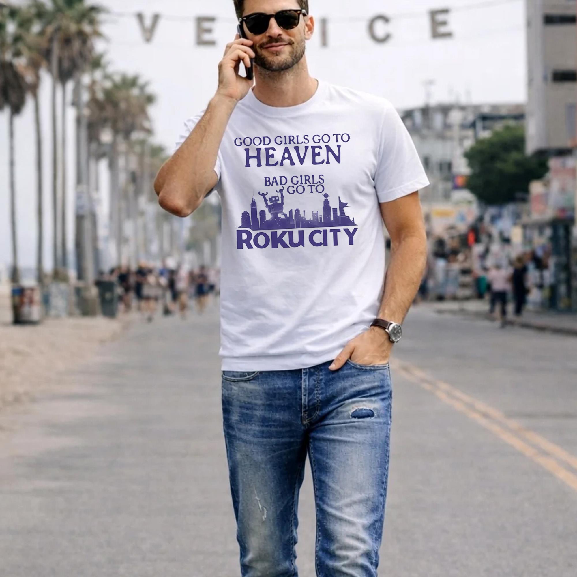 Good Girls Go To Heaven Bad Girls Go To Roku City Shirt