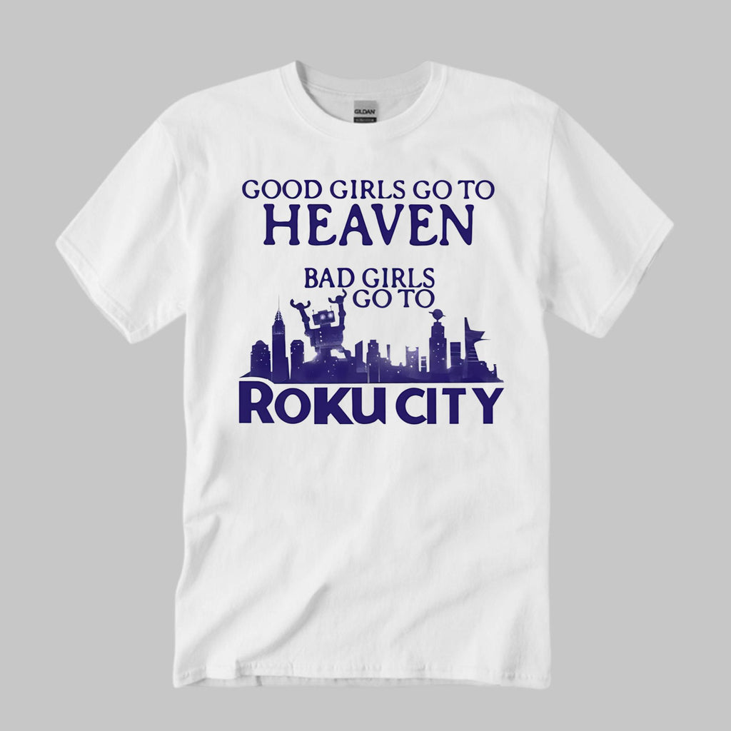 Good Girls Go To Heaven Bad Girls Go To Roku City Shirt