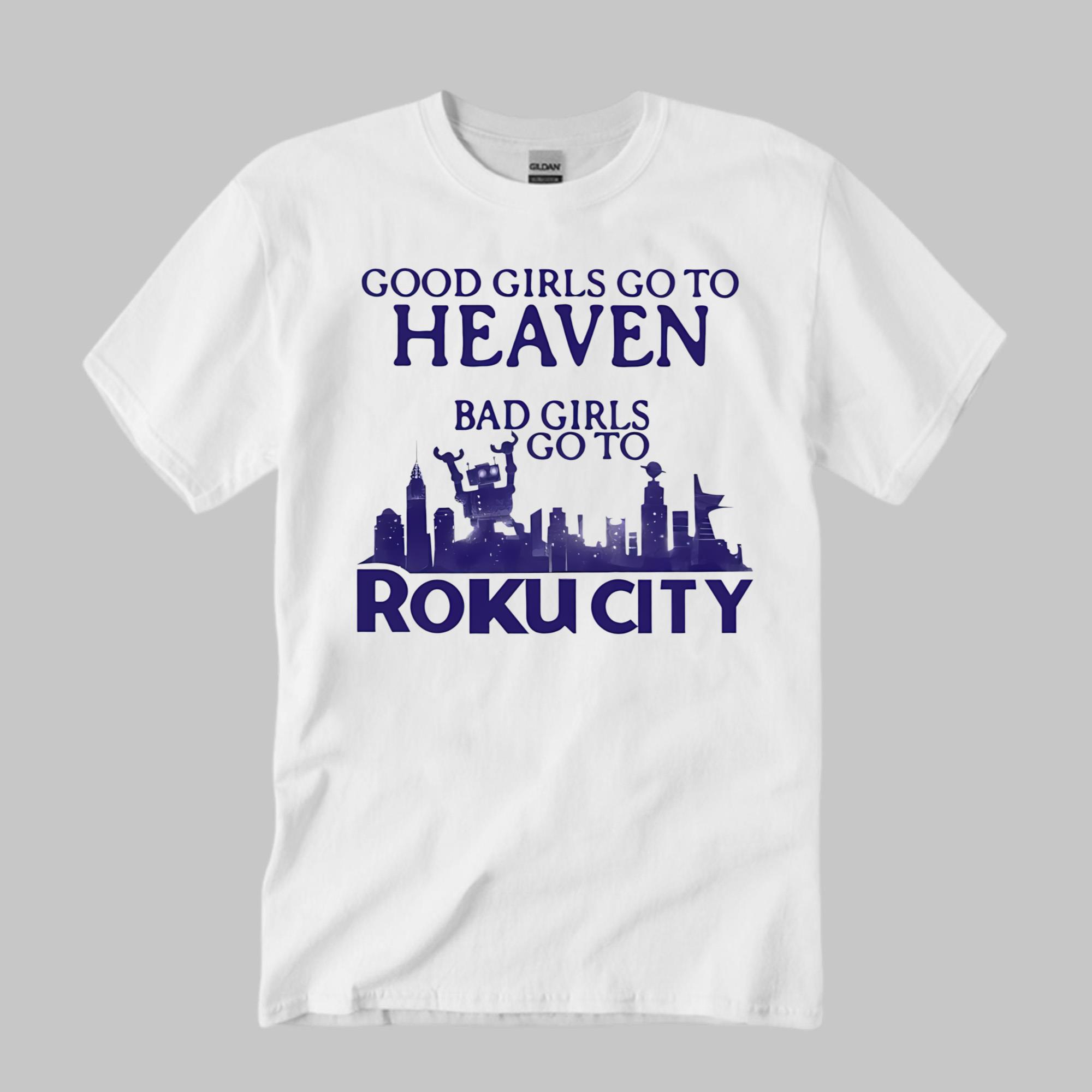Good Girls Go To Heaven Bad Girls Go To Roku City Shirt