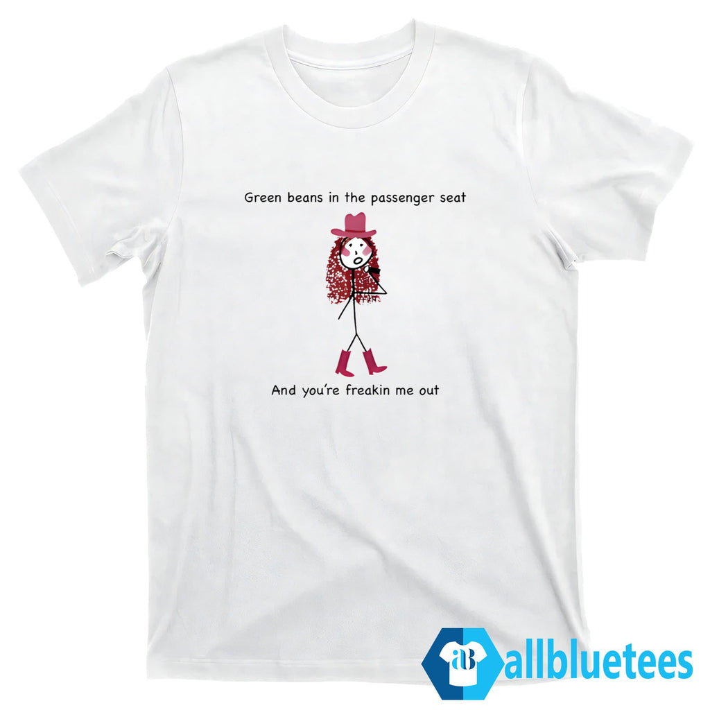 Green Beans In The Passenger Seat And You’re Freakin’ Me Out Shirt