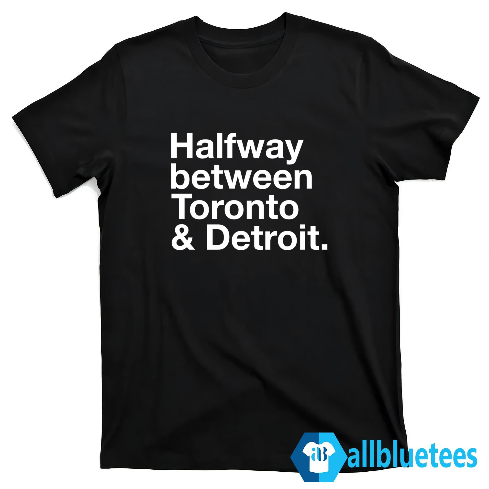 Halfway Between Toronto And Detroit Shirt