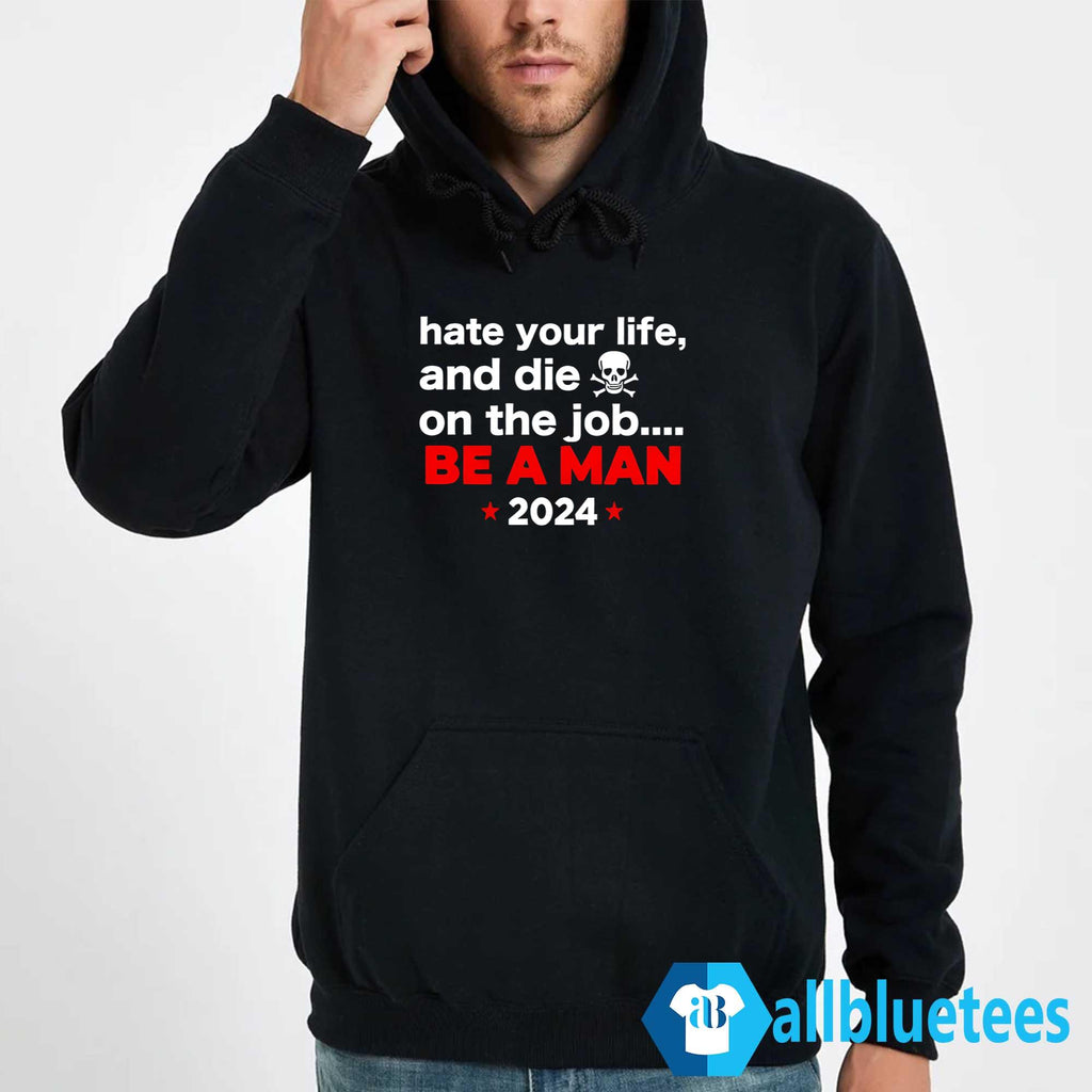 Hate Your Man And Die On The Job Be A Man 2024 Shirt