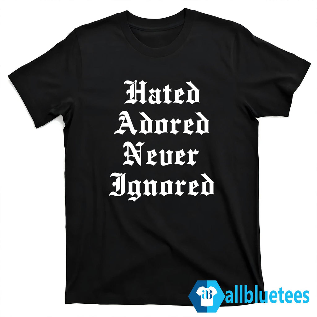 Hated Adored Never Ignored Shirt