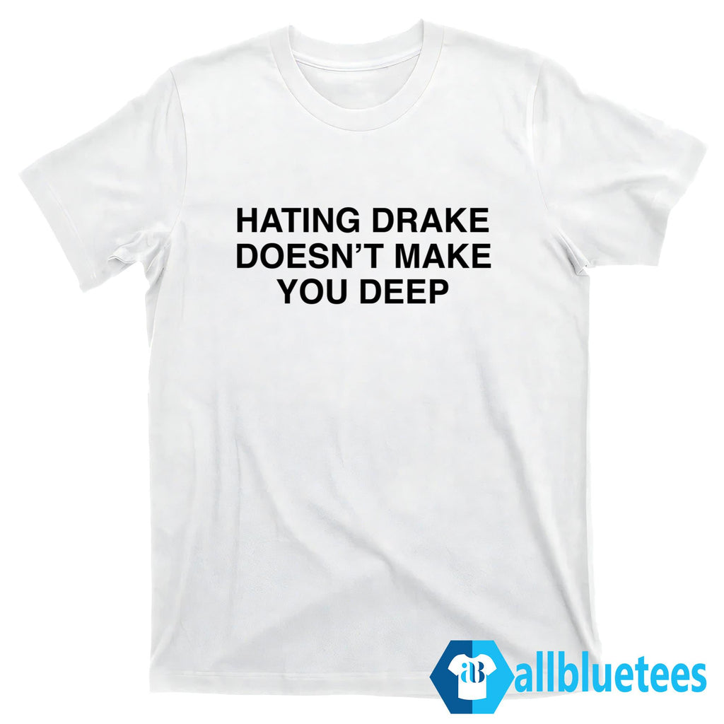 Hating Drake Doesn’t Make You Deep Shirt