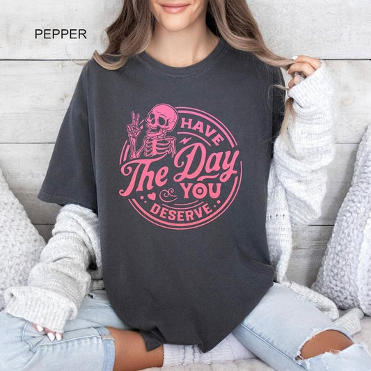 Have The Day You Deserve Shirt, Inspirational T-shirt, Motivational Kindness Tee, Trendy Outfit, Sarcastic Skeleton Gifts