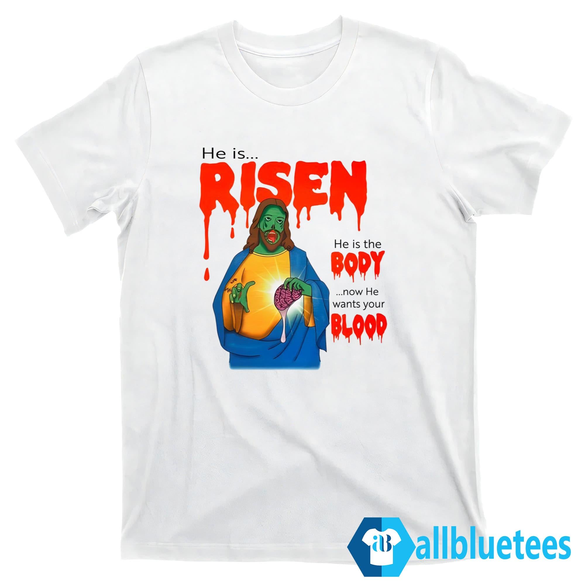 He Is Risen He Is Body Now He Wants Your Blood Shirt