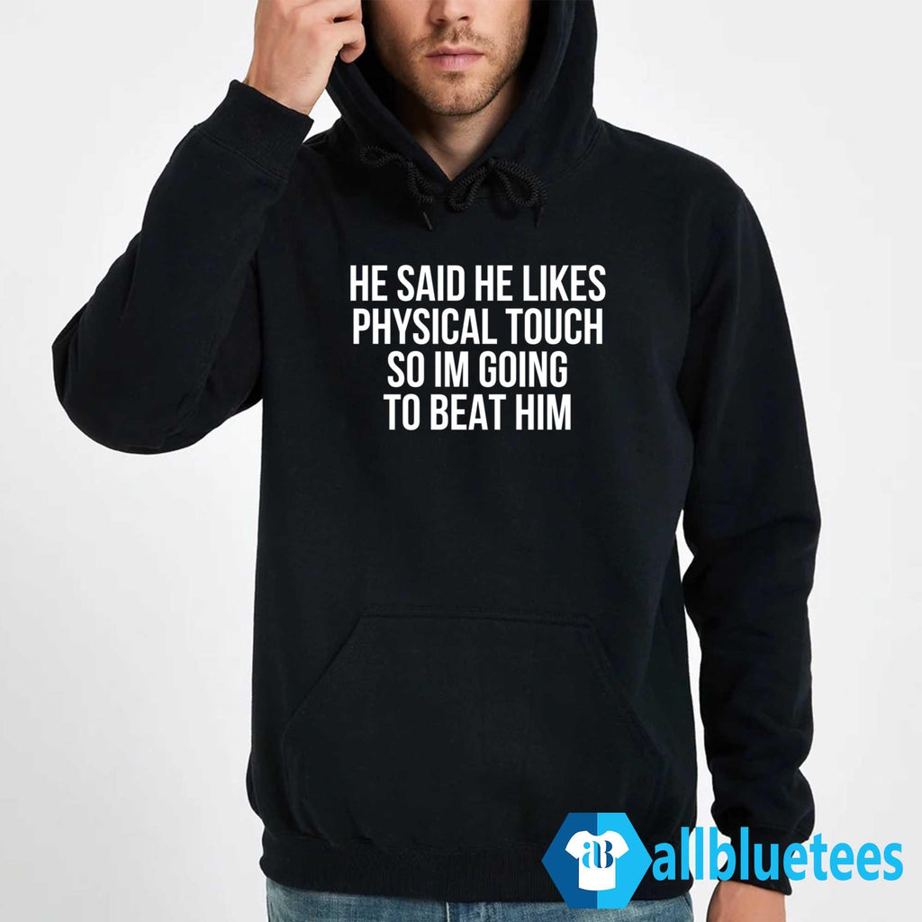 He Said He Likes Physical Touch So Im Going To Beat Him Shirt