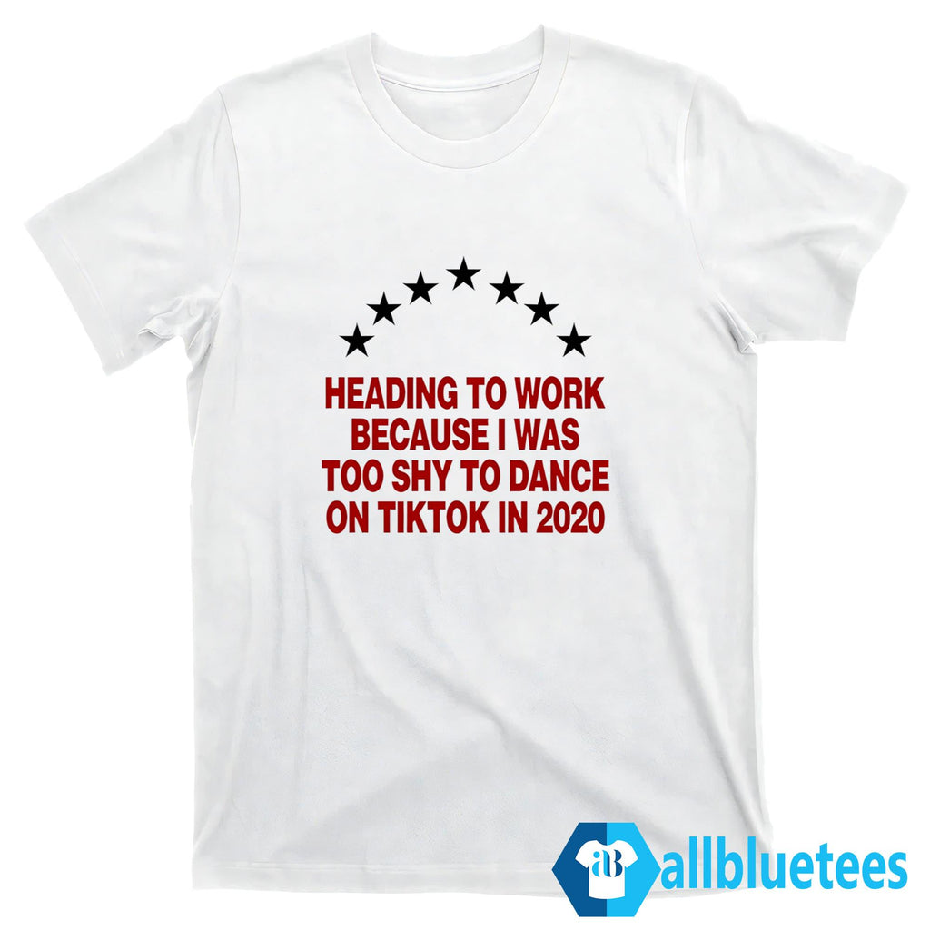 Heading To Work Because I Was Too Shy To Dance Shirt