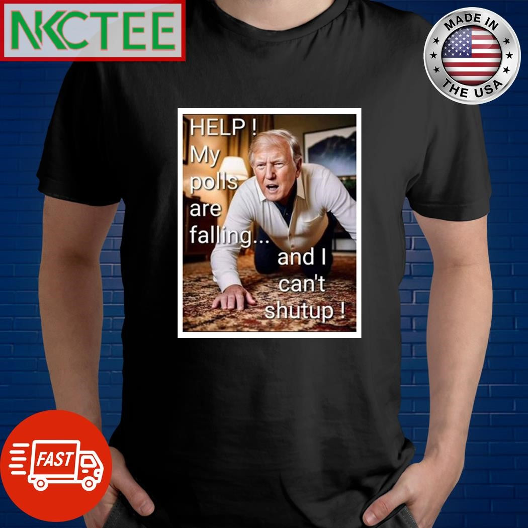 Help my polls are falling and I can’t shut up Donald Trump shirt