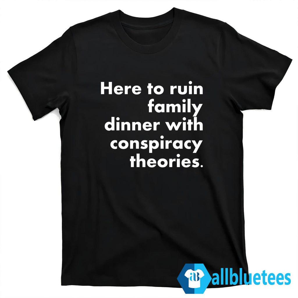 Here To Ruin Family Dinner With Conspiracy Theories Shirt