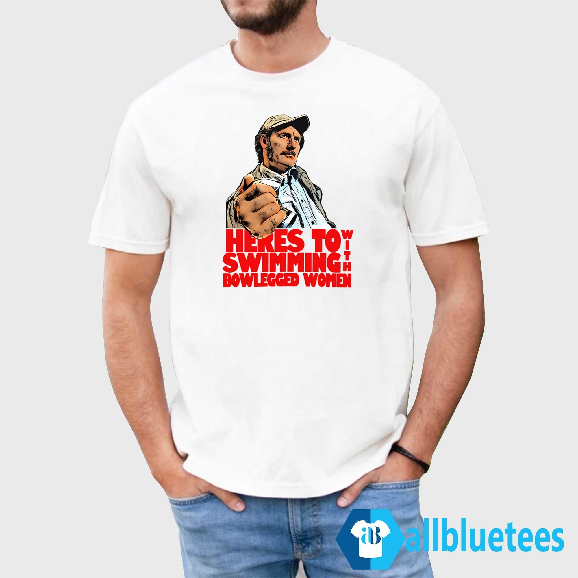 Here’s To Swimming With Bowlegged Women Shirt