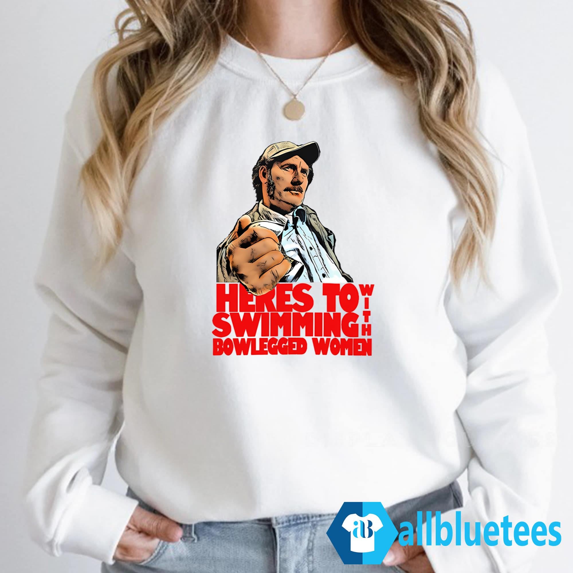 Here’s To Swimming With Bowlegged Women Shirt