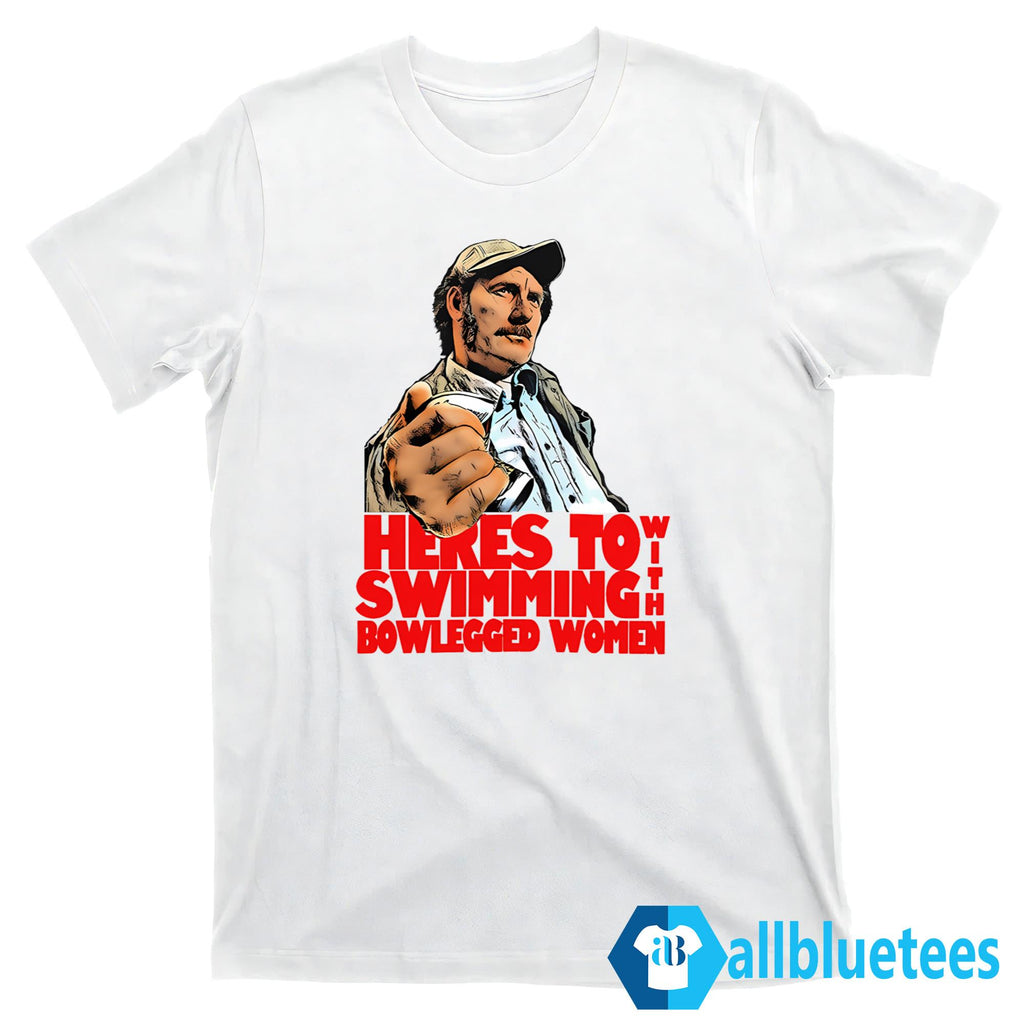 Here’s To Swimming With Bowlegged Women Shirt
