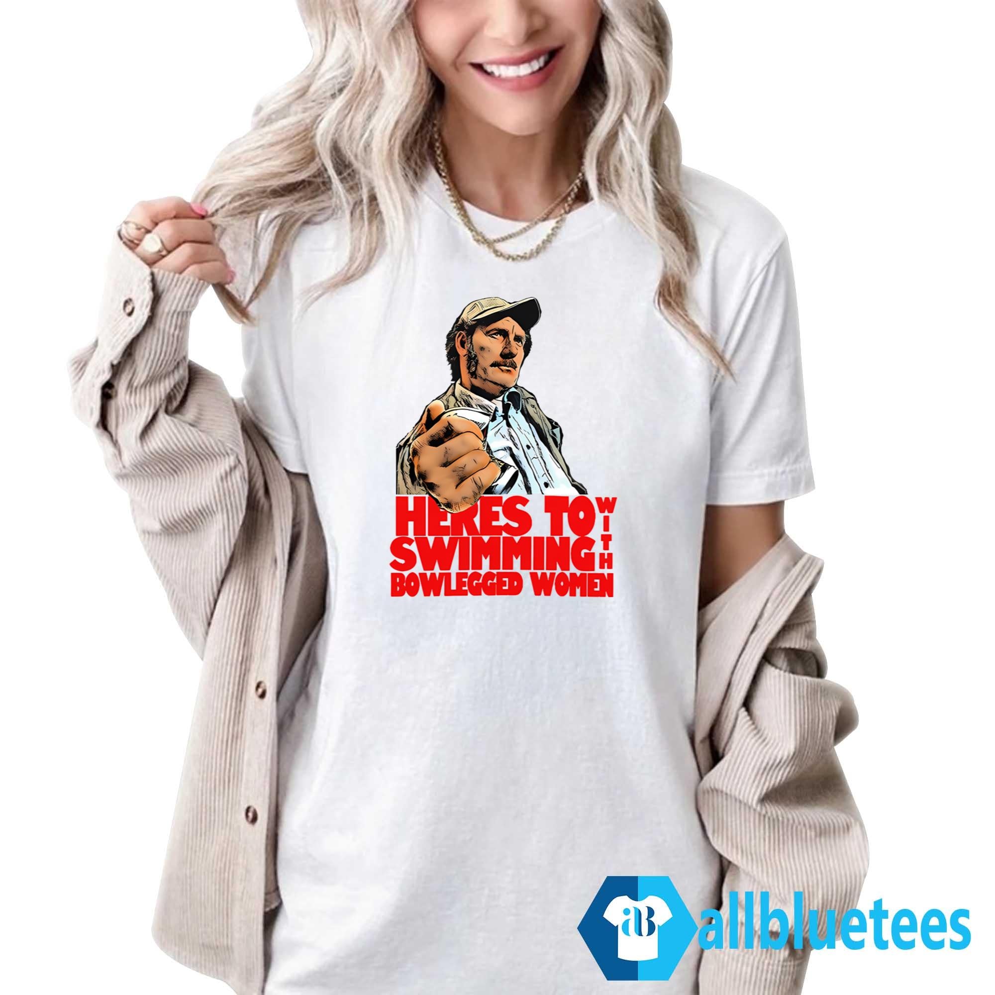 Here’s To Swimming With Bowlegged Women Shirt