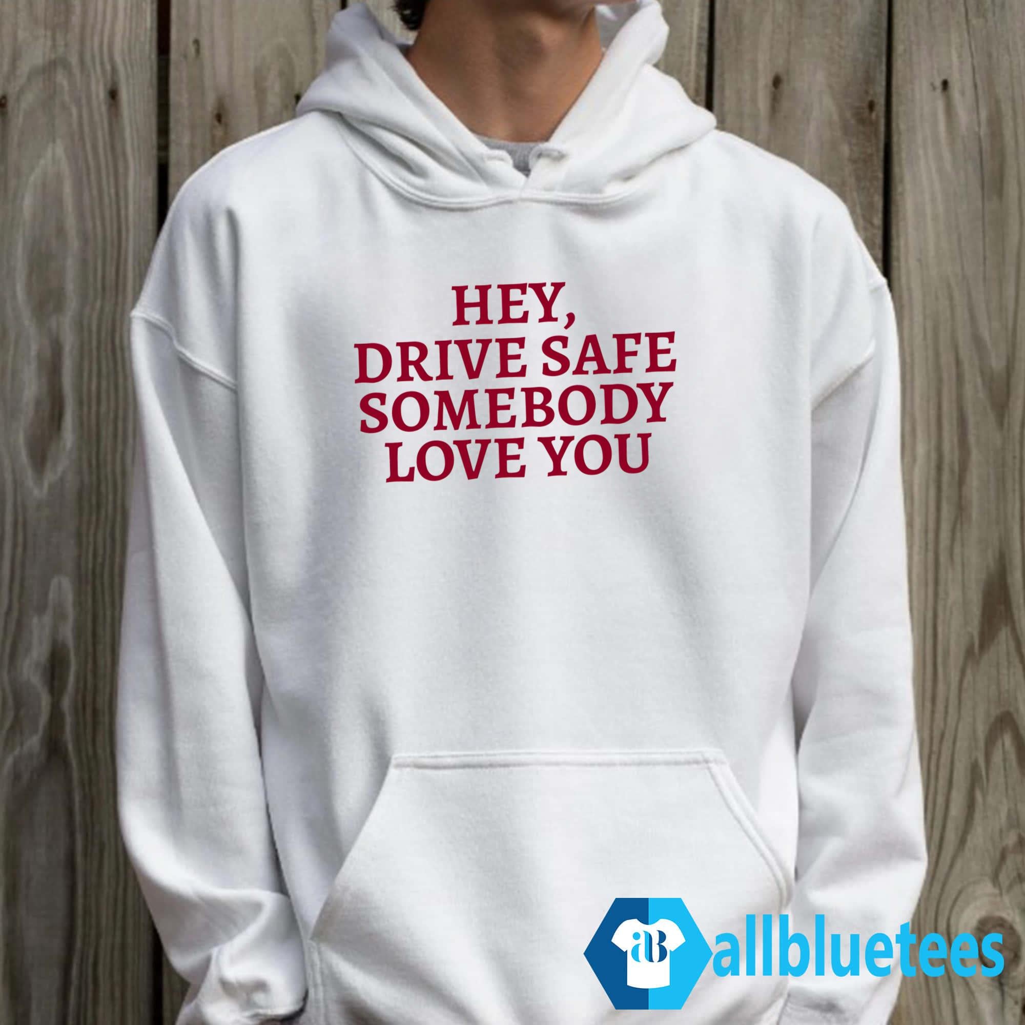 Hey Drive Safe Somebody Loves You Sweatshirt