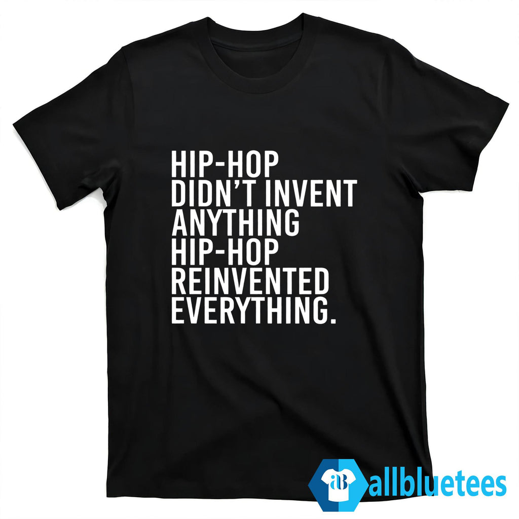 Hip-Hop Didn’t Invent Anything Hip-Hop Reinvented Everything Shirt