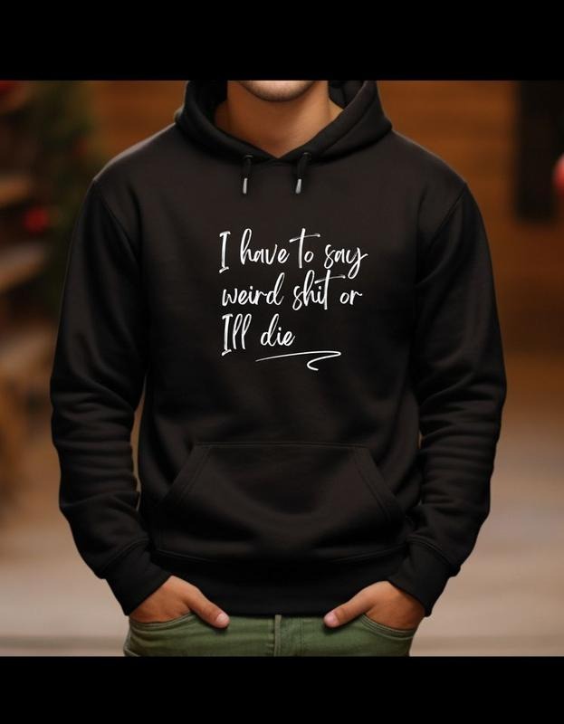 Hoodie, I HAVE TO SAY WEIRD SHIT OR ILL DIE