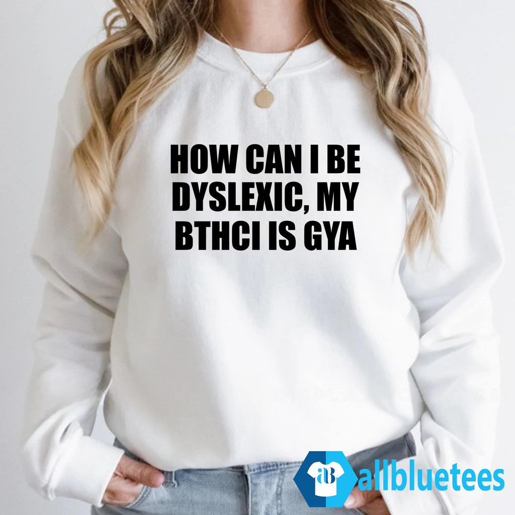 How Can I Be Dyslexic My Bthci Is Gya Shirt