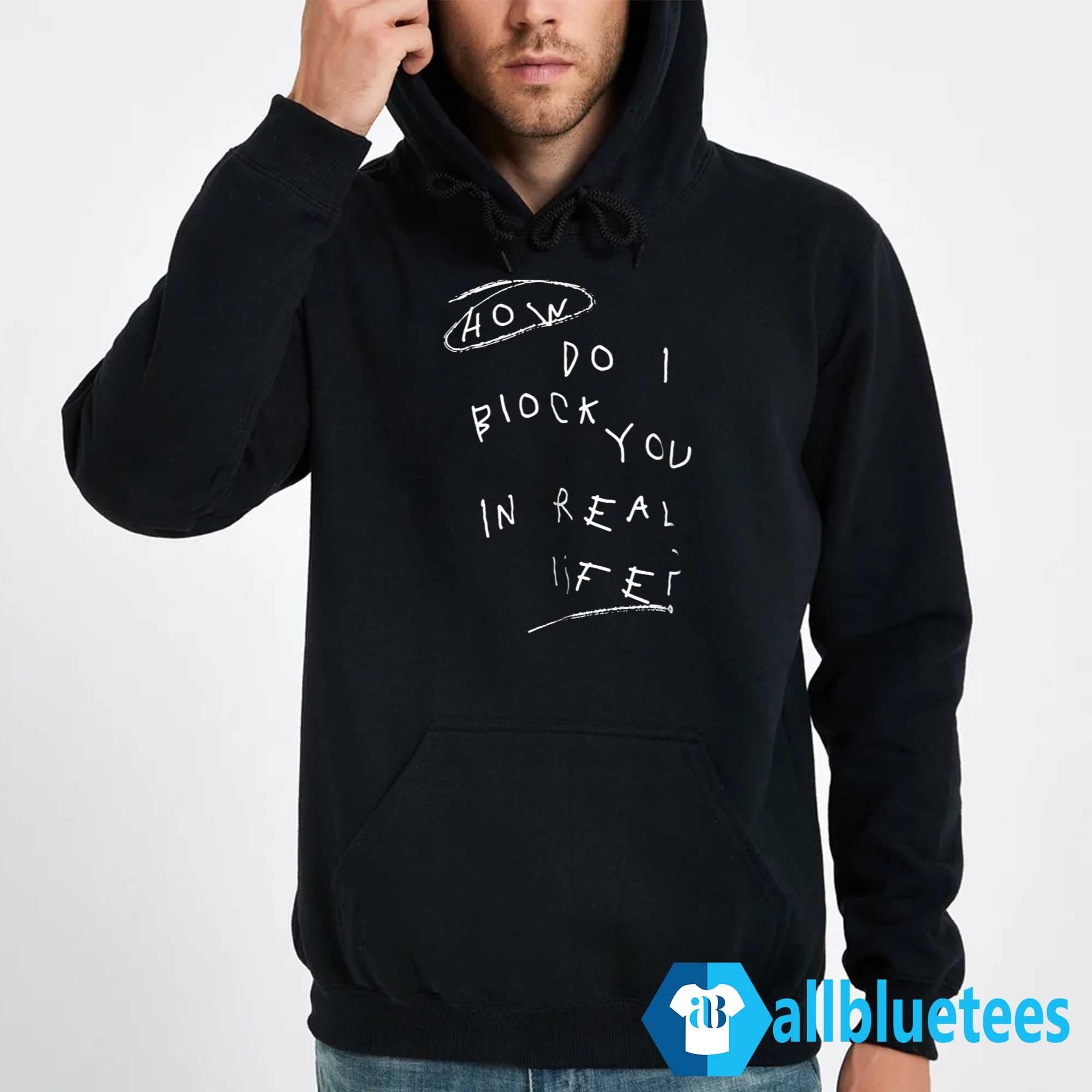 How Do I Block You In Real Life Shirt