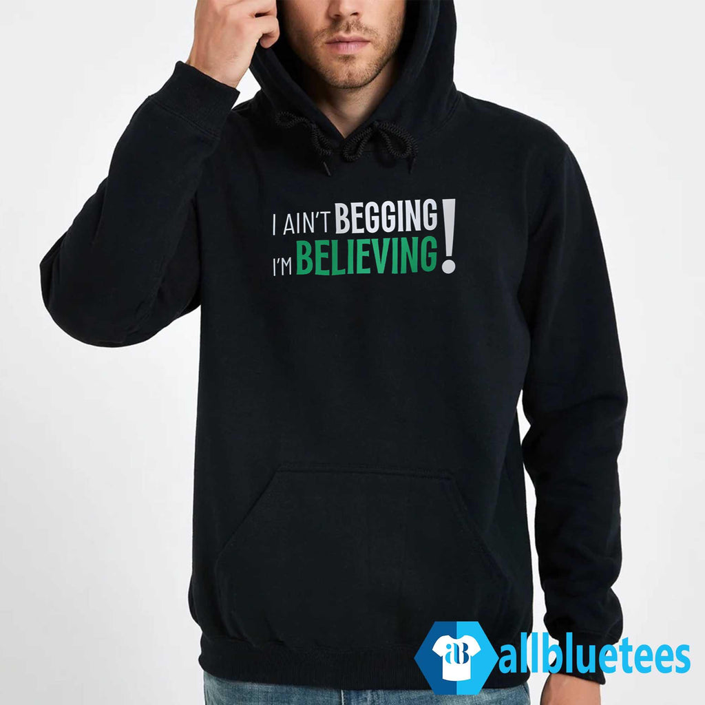 I Ain’t Begging I’m Believing Shirt