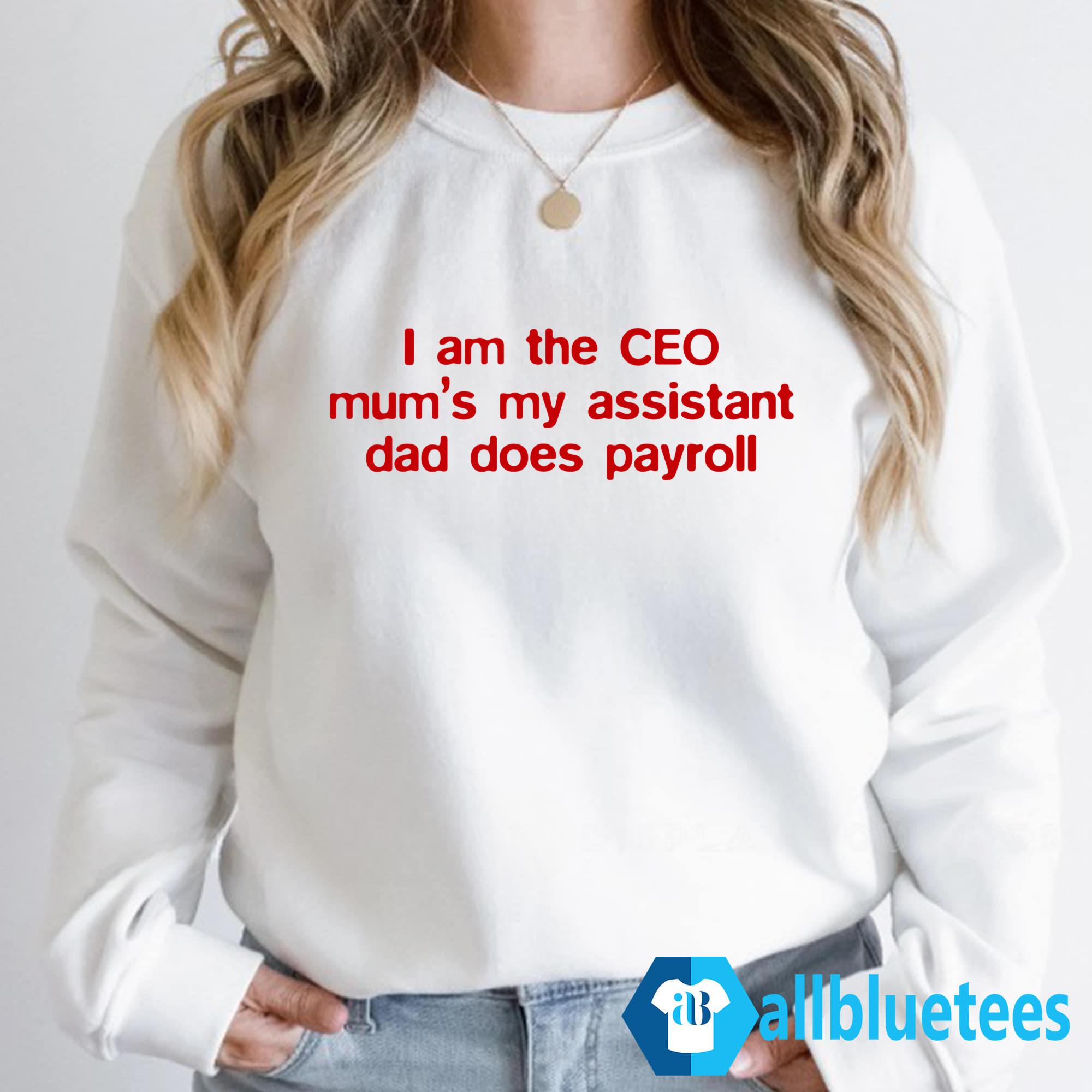 I Am The CEO Mum’s My Assistant Dad Does Payroll Shirt