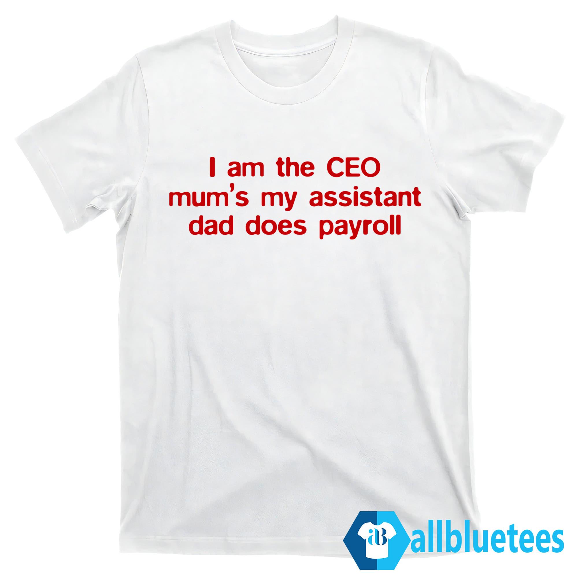 I Am The CEO Mum’s My Assistant Dad Does Payroll Shirt