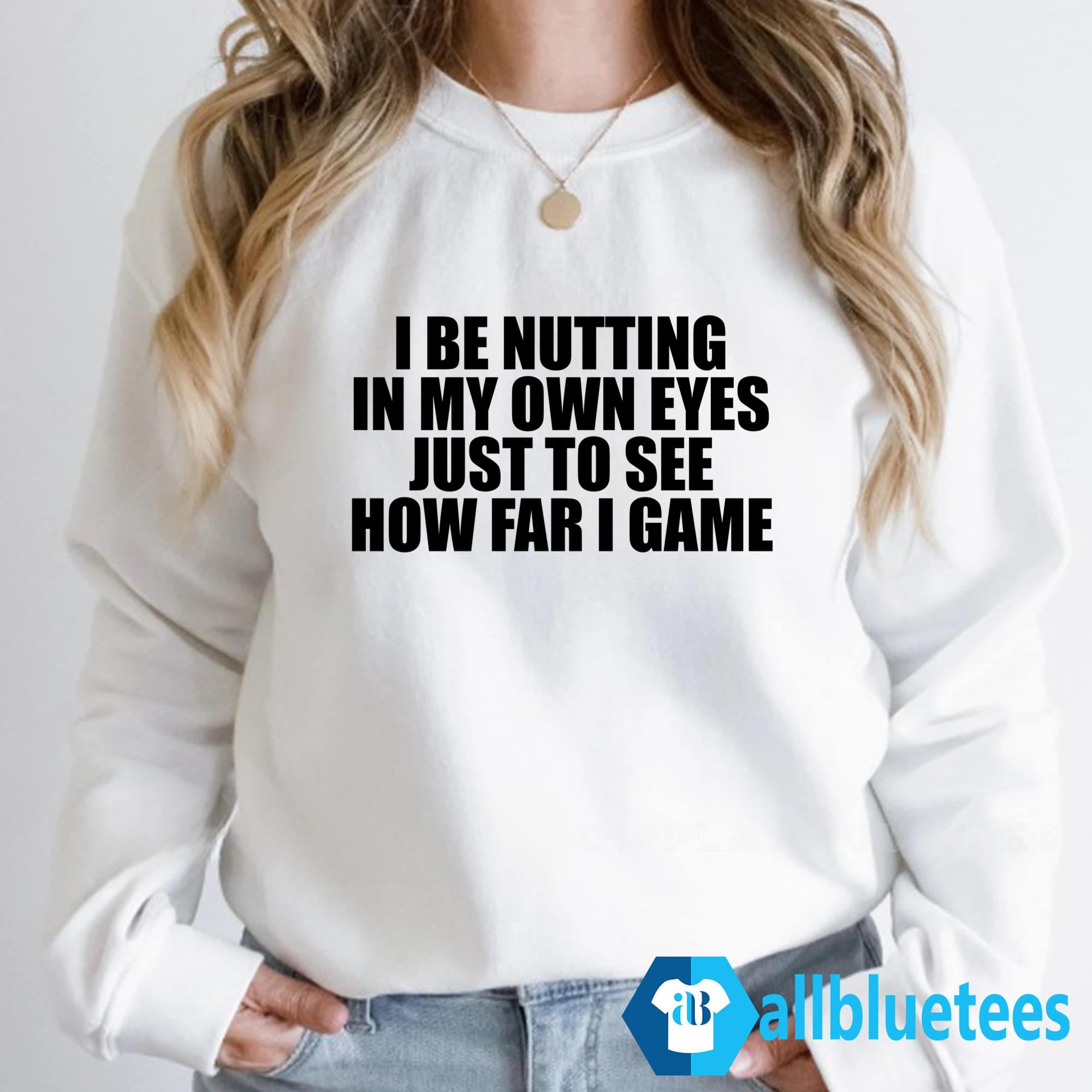 I Be Nutting In My Own Eyes Just To See How Far I Came Shirt