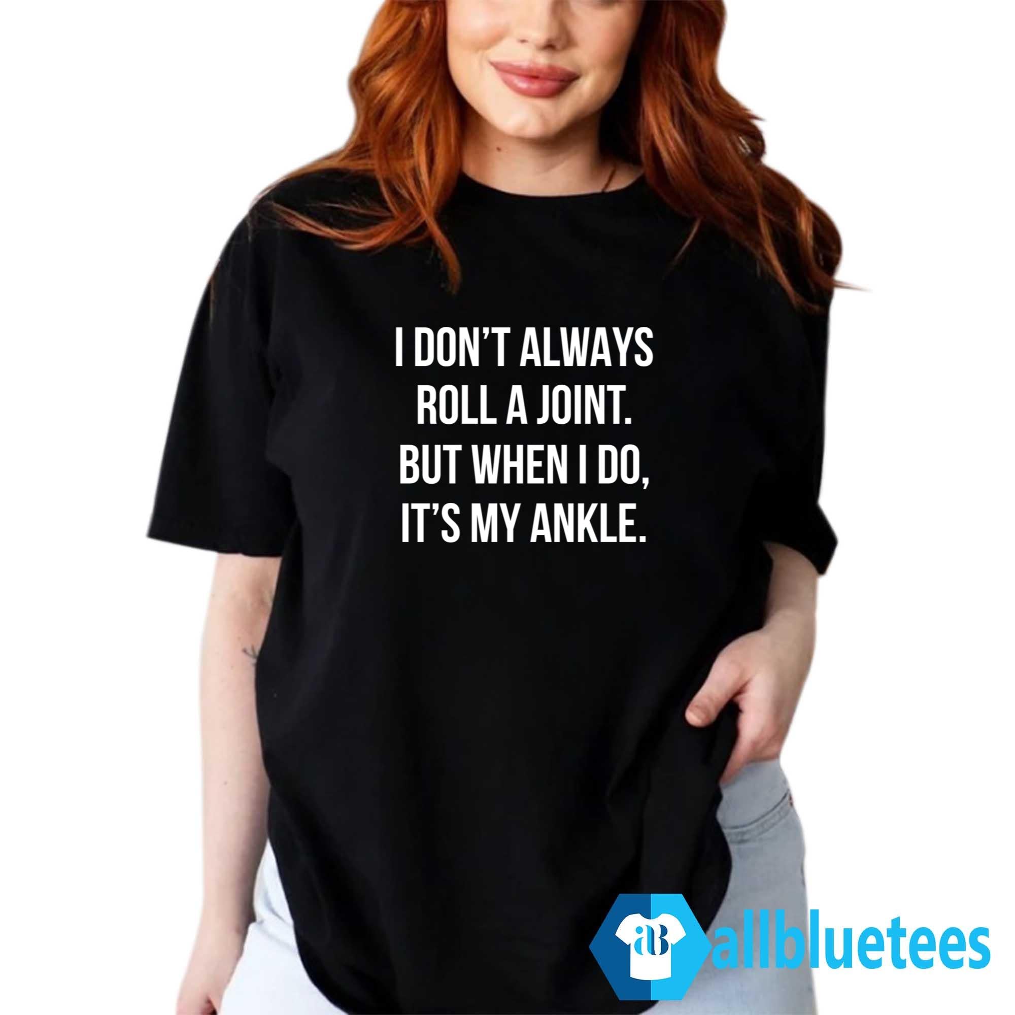 I Don’t Always Roll A Joint But When I Do It’s My Ankle Shirt