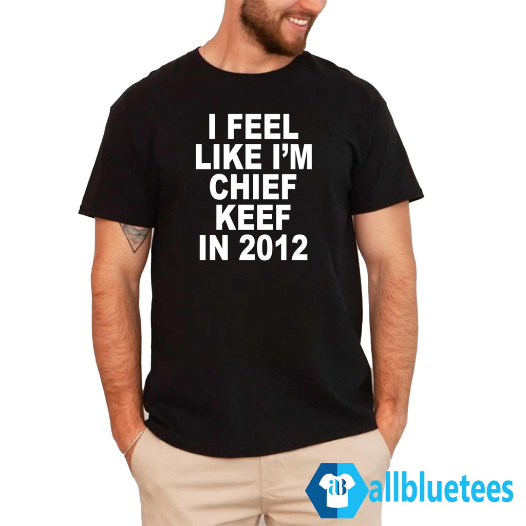 I Feel Like I’m Chief Keef In 2012 Shirt