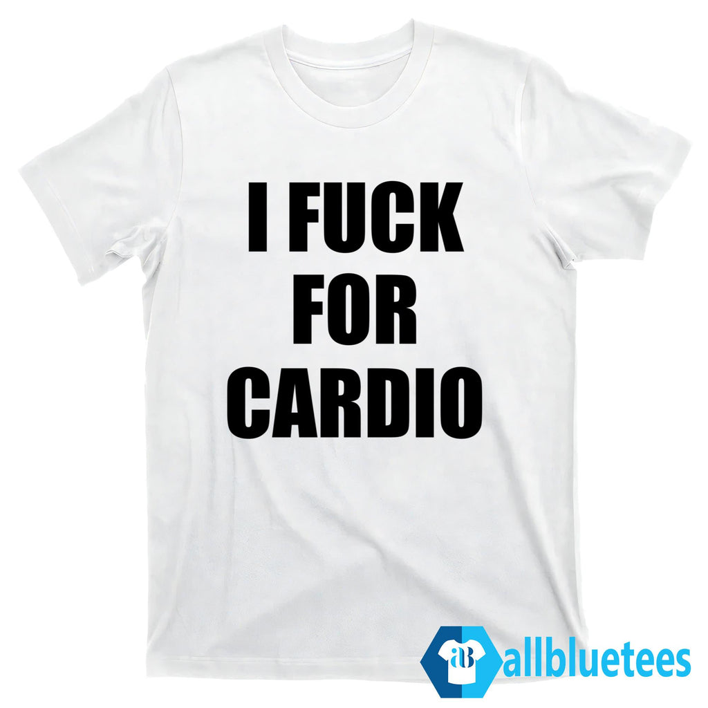I Fuck For Cardio Shirt