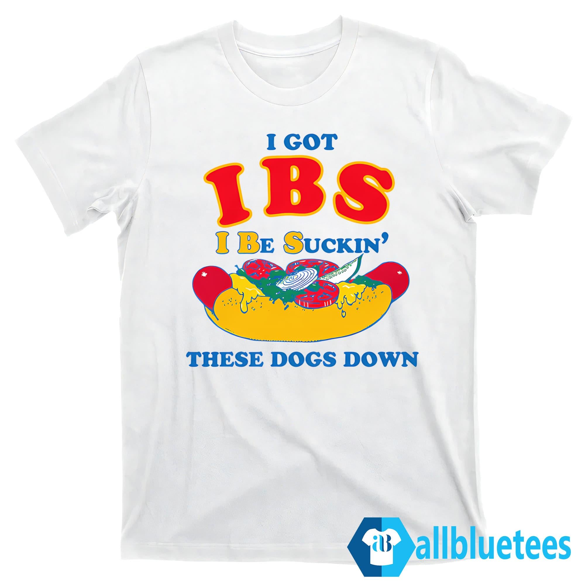 I Got IBS I Be Suckin’ These Dogs Down Shirt