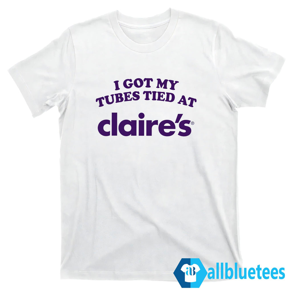I Got My Tubes Tied At Claire’s Shirt