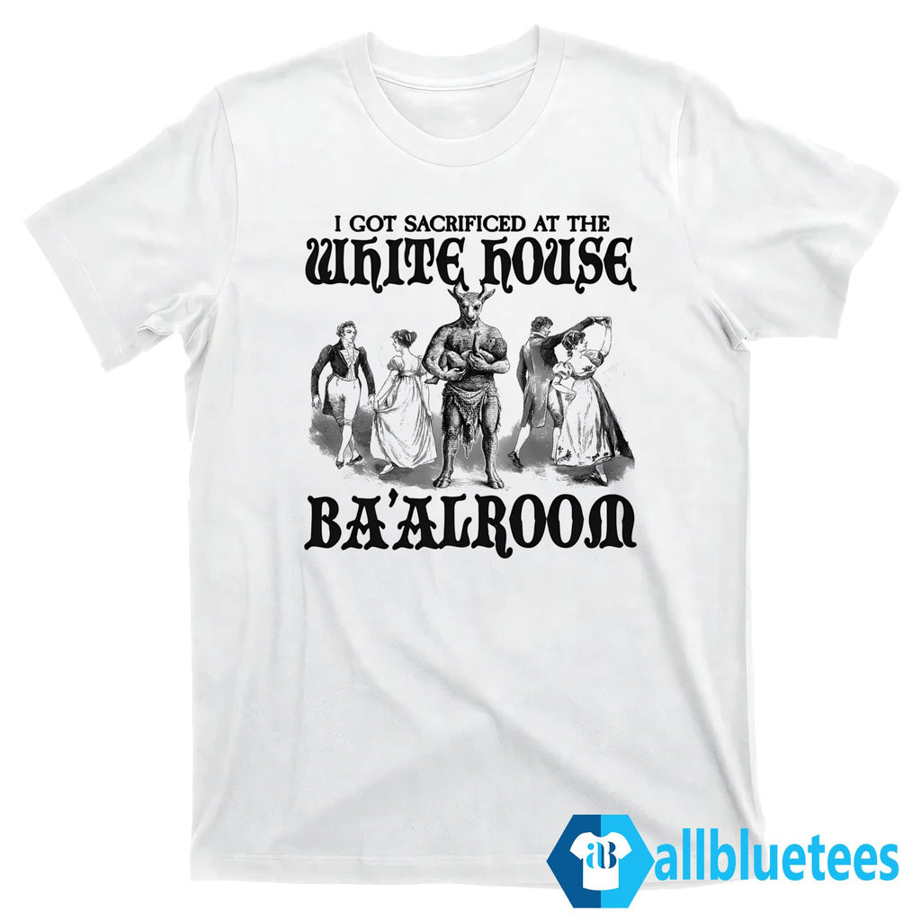 I Got Sacrificed At The White House Baalroom Shirt