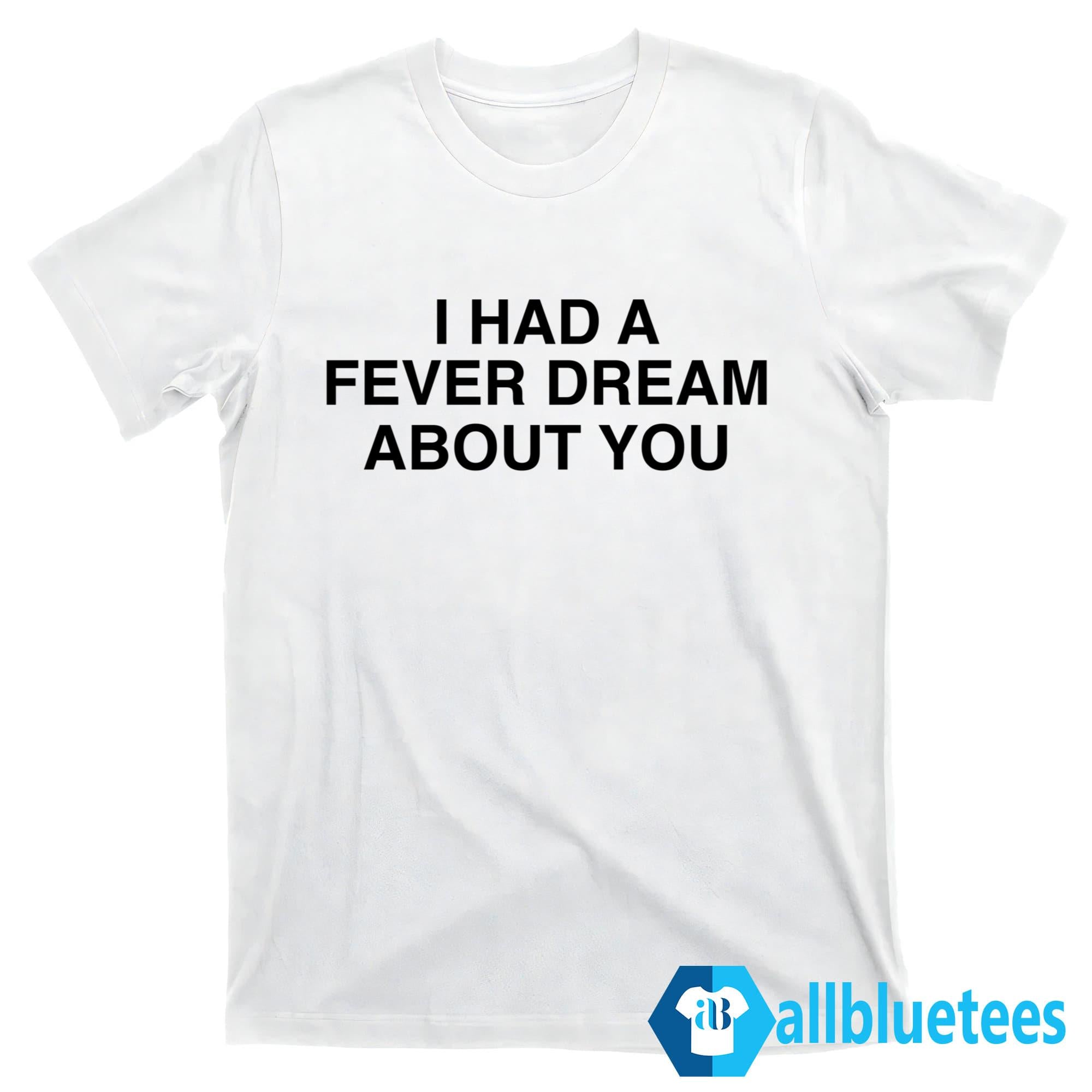 I Had A Fever Dream About You Shirt