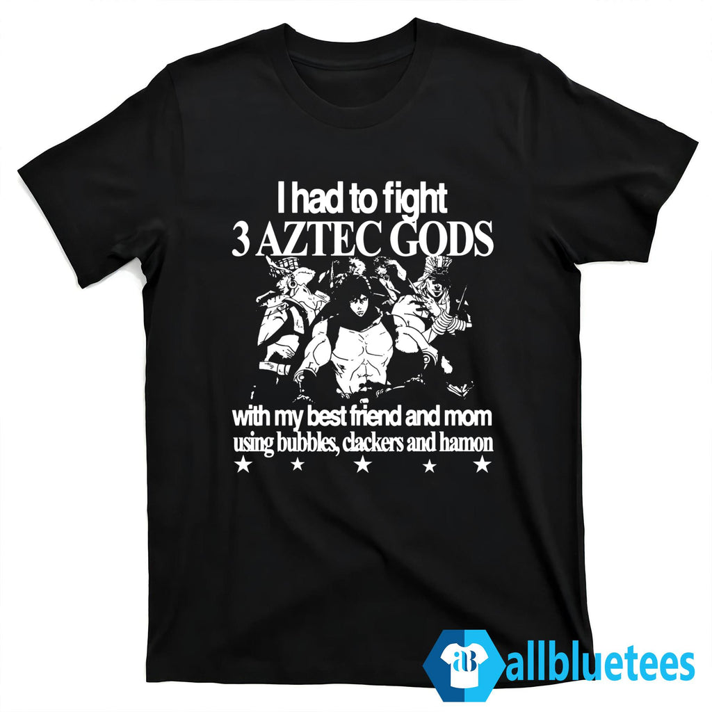 I Had To Fight 3 Aztec Gods With My Best Friend And Mom Using Bubbles Clackers And Hamon Shirt