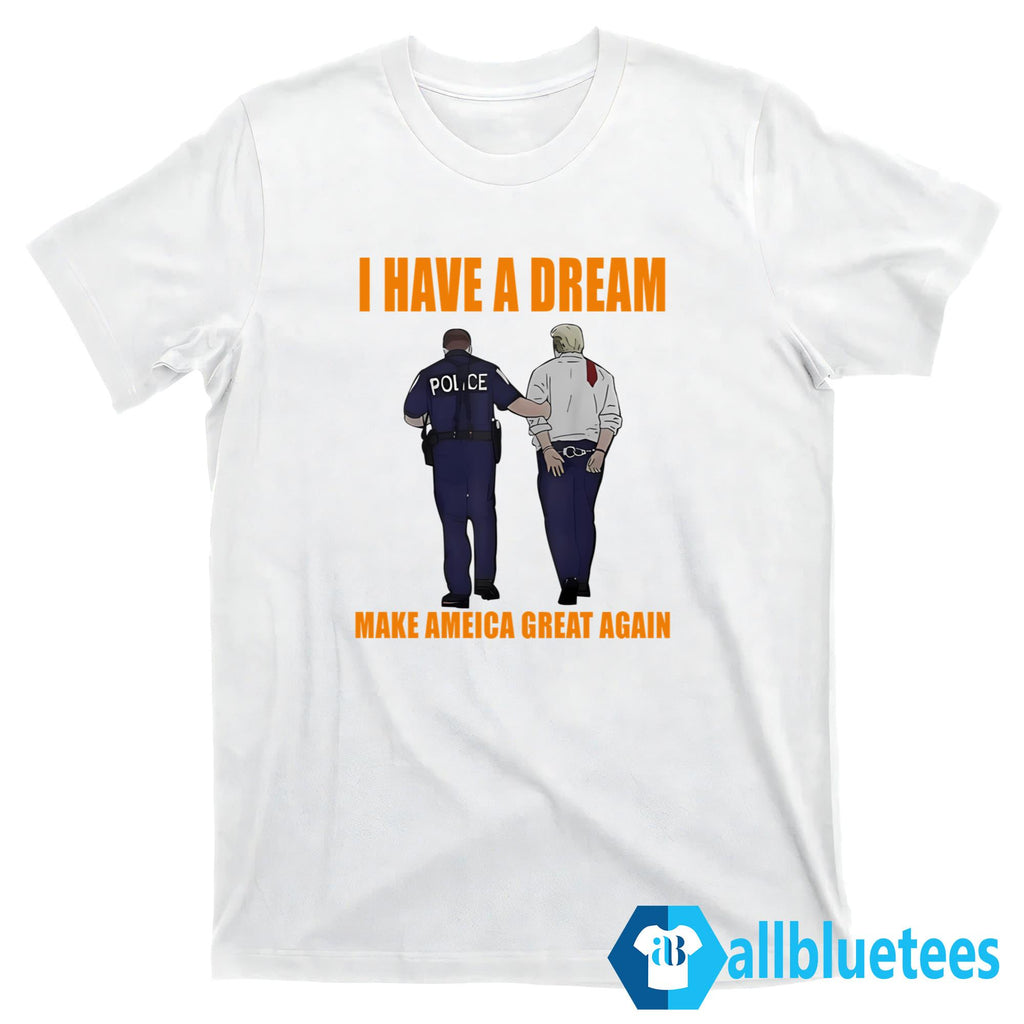 I Have A Dream Make America Great Again Shirt