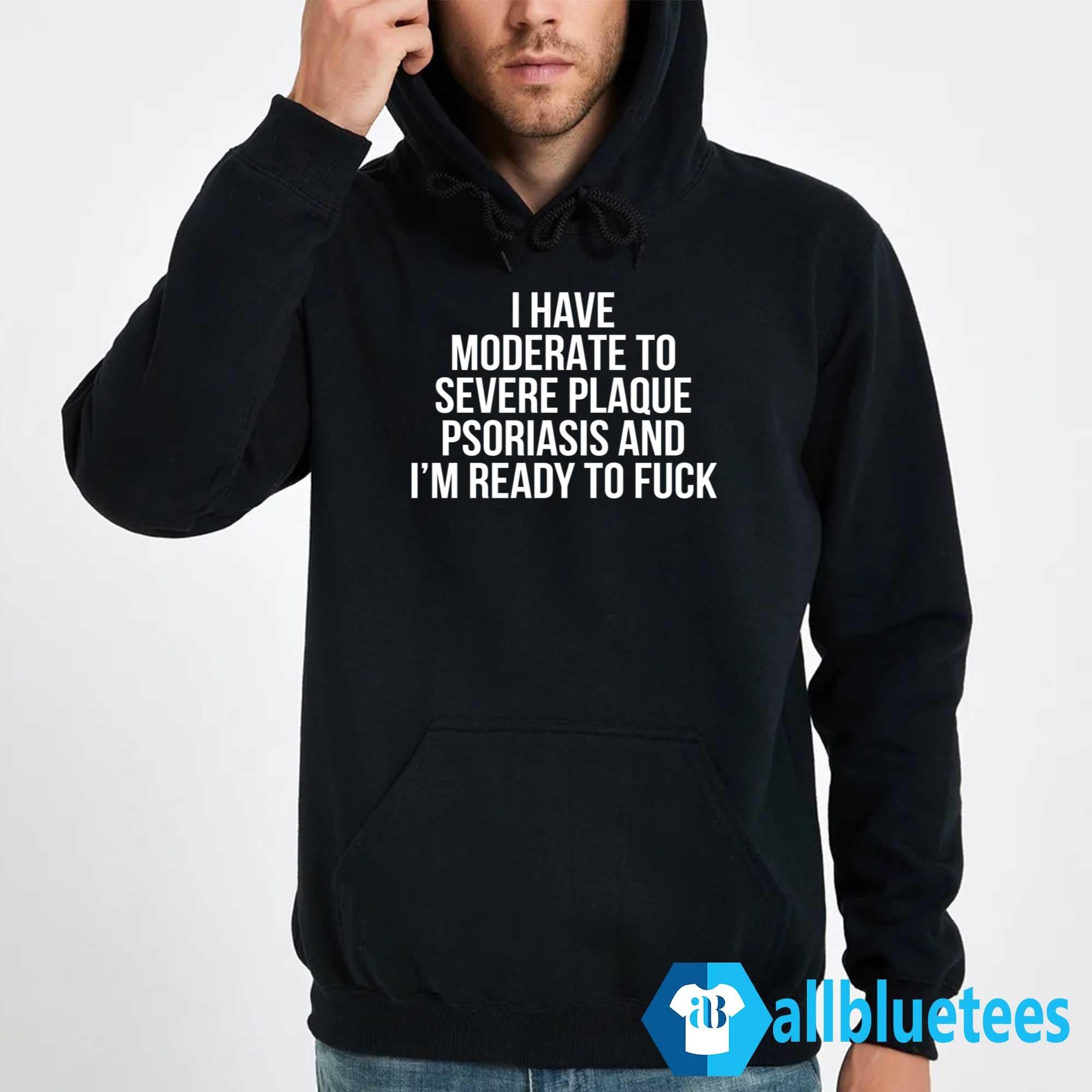 I Have Moderate To Severe Plaque Psoriasis Shirt