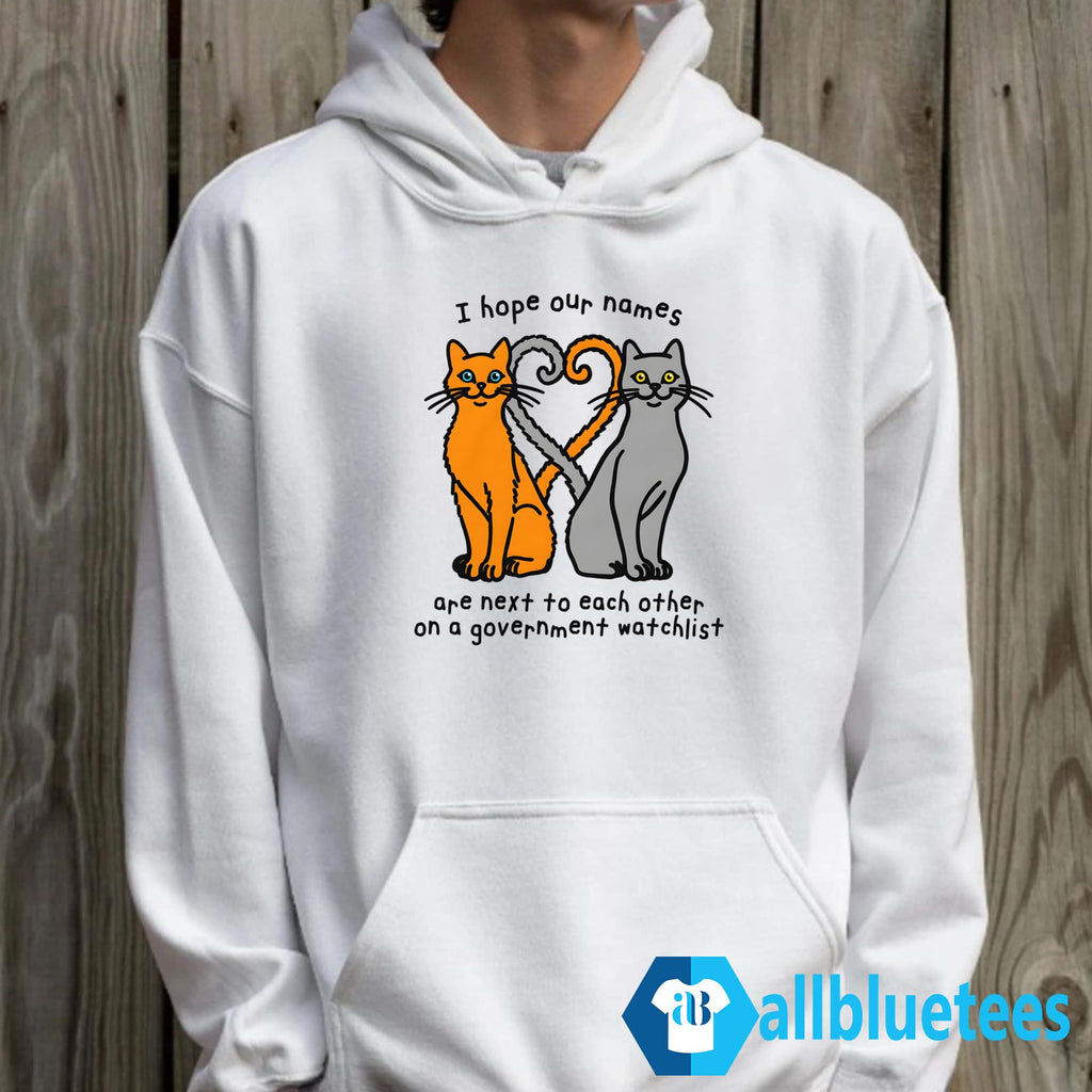 I Hope Our Names Are Next To Each Other On A Government Watchlist Shirt