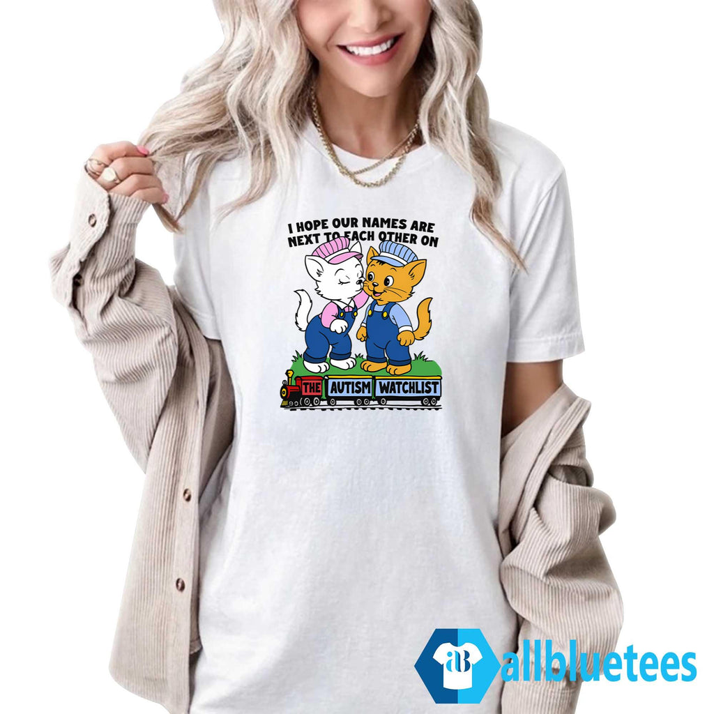 I Hope Our Names Are Next To Each Other On The Autism Watchlist Shirt