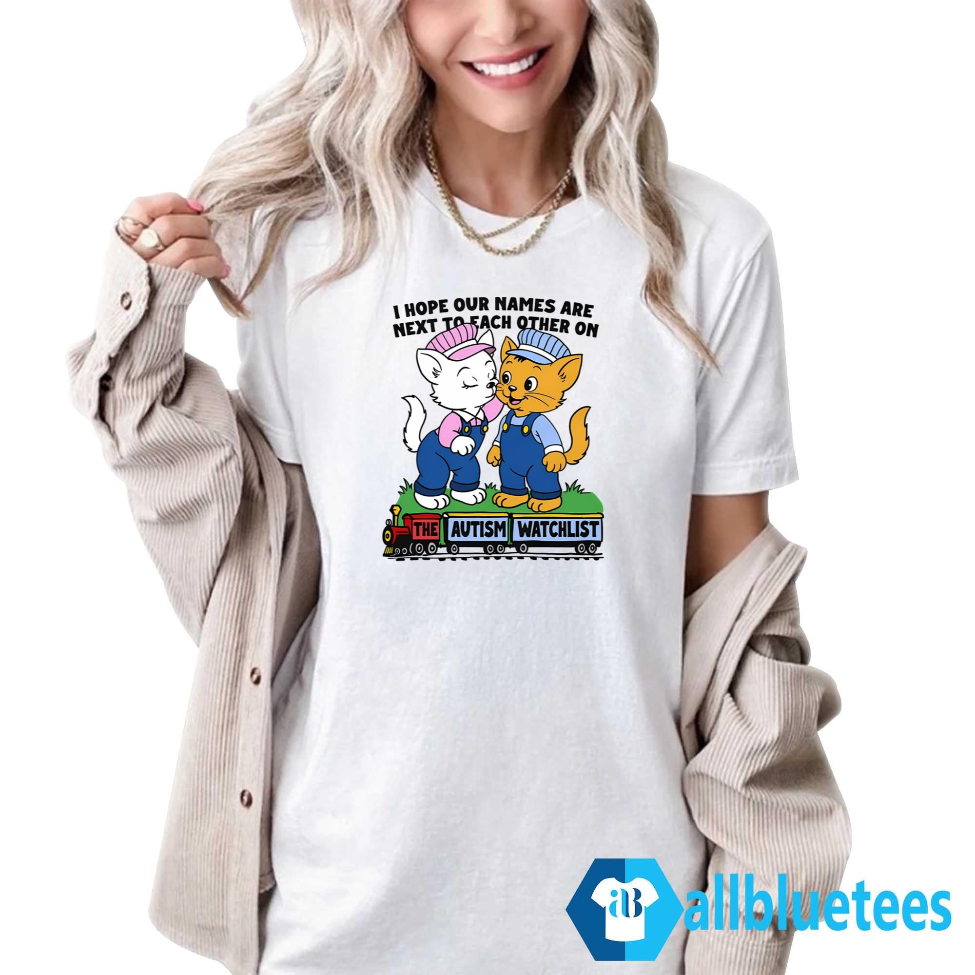 I Hope Our Names Are Next To Each Other On The Autism Watchlist Shirt