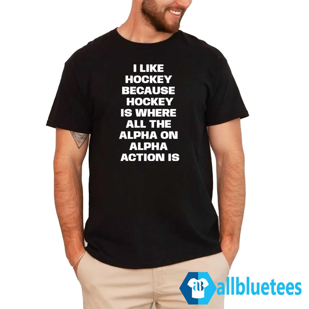 I Like Hockey Because Hockey Is Where All The Alpha On Alpha Action Is Shirt