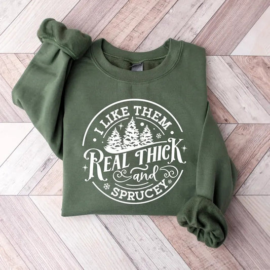 I Like Them Real Thick And Sprucy Sweatshirt Women's Christmas Sweatshirt Funny Christmas Tee Holiday Shirt Christmas Sweatshirt