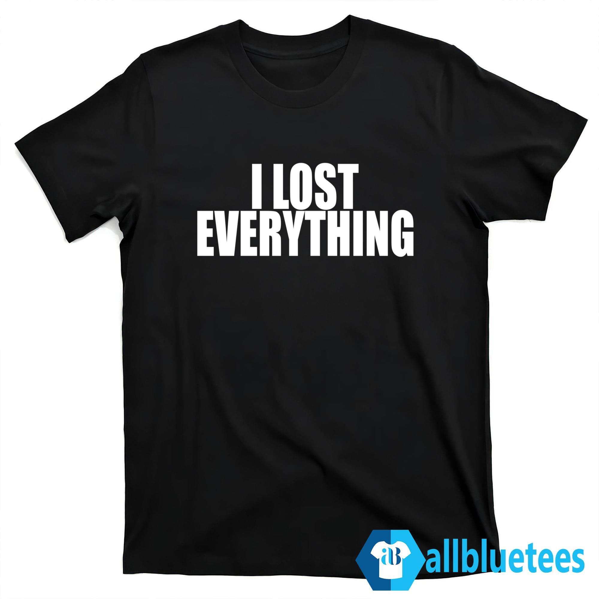 I Lost Everything Shirt