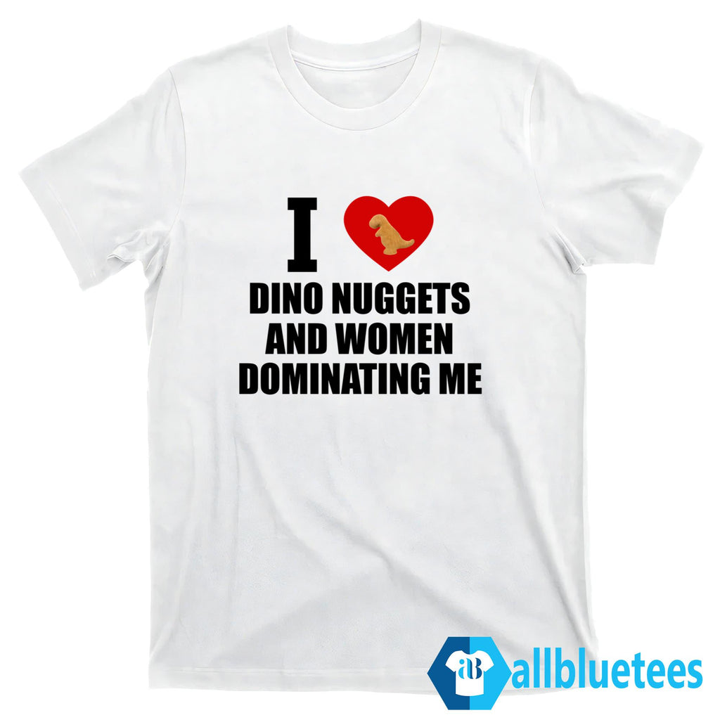 I Love Dino Nuggets And Women Dominating Me Shirt