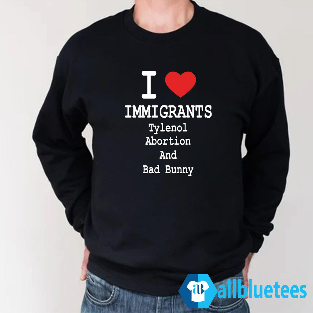 I Love Immigrants Tylenol Abortion And Bad Bunny Shirt