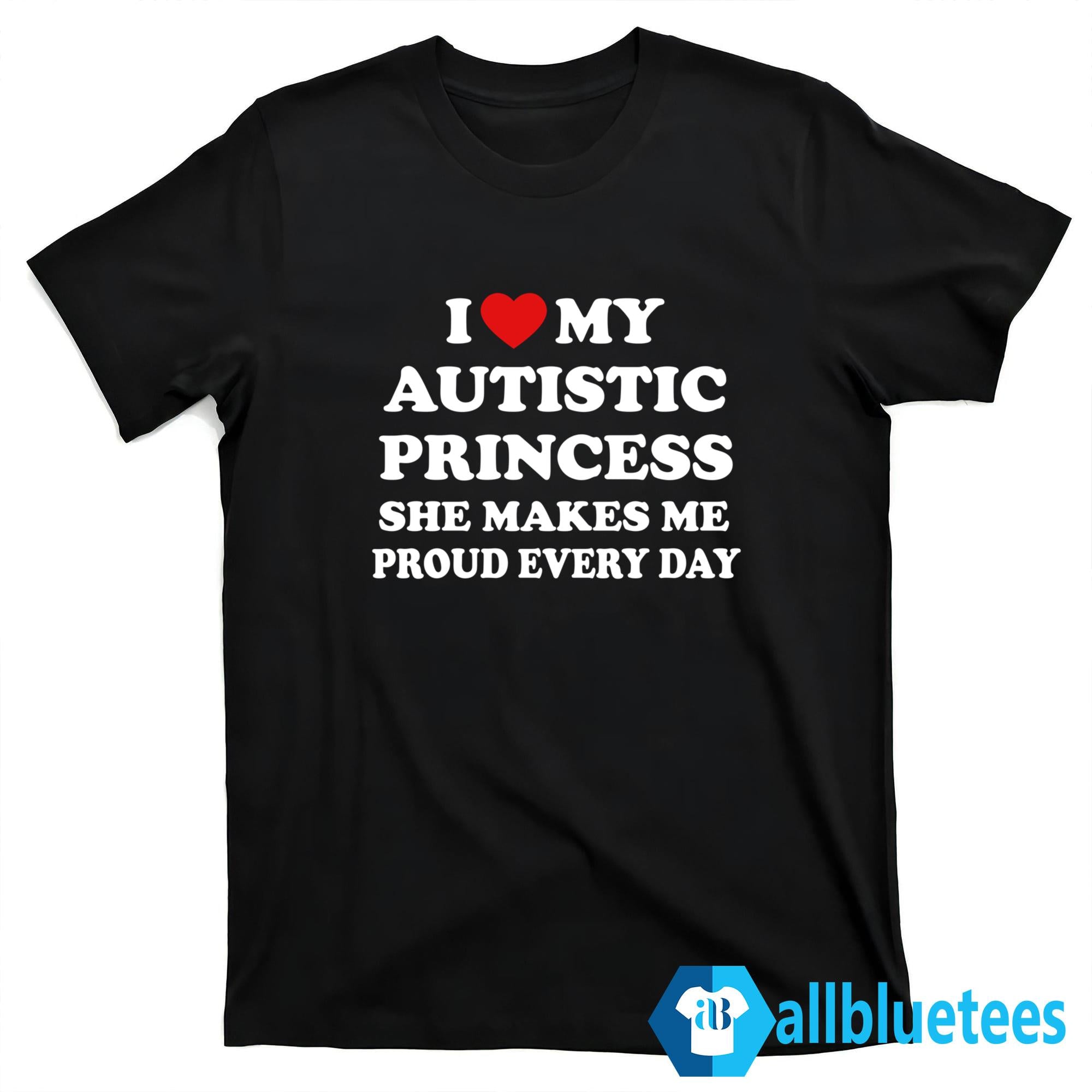 I Love My Autistic Princess She Makes Me Proud Every Day Shirt