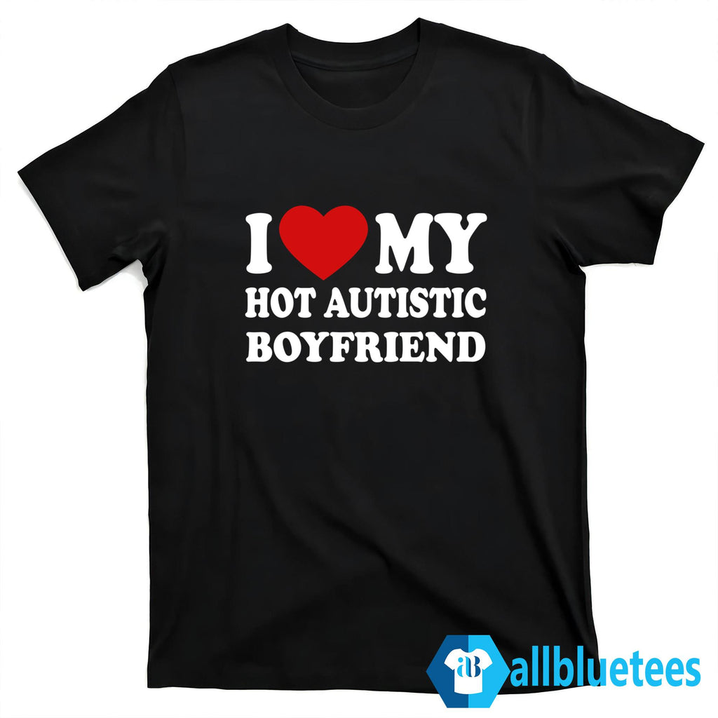 I Love My Hot Autistic Boyfriend Shirt